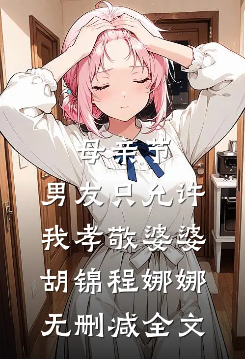 母亲节，男友只允许我孝敬婆婆胡锦程娜娜无删减全文