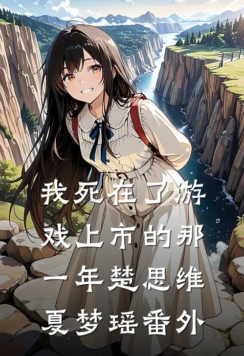 我死在了游戏上市的那一年楚思维夏梦瑶 番外