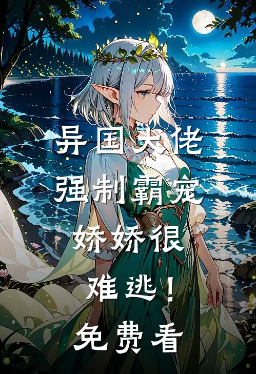 异国大佬强制霸宠，娇娇很难逃！免费看