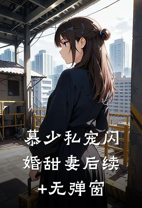 慕少私宠闪婚甜妻后续+无弹窗