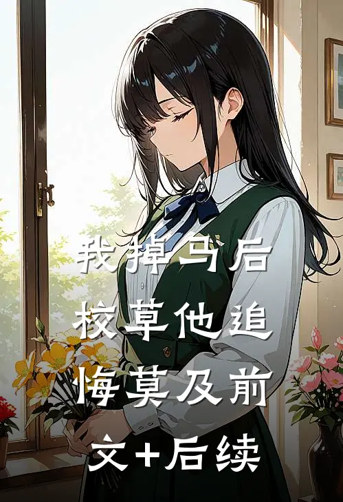我掉马后，校草他追悔莫及前文+后续
