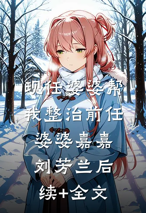 现任婆婆帮我整治前任婆婆嘉嘉刘芳兰后续+全文