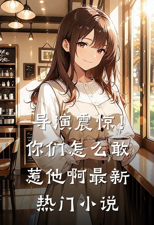 导演震惊！你们怎么敢惹他啊最新热门小说