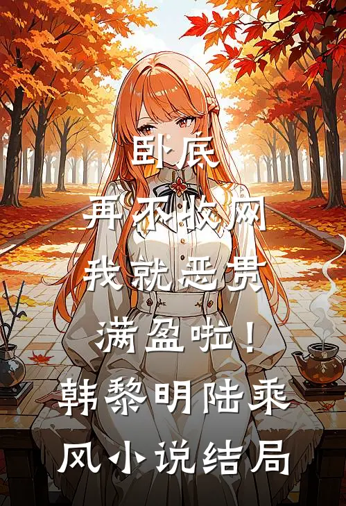 卧底，再不收网我就恶贯满盈啦！韩黎明陆乘风小说结局