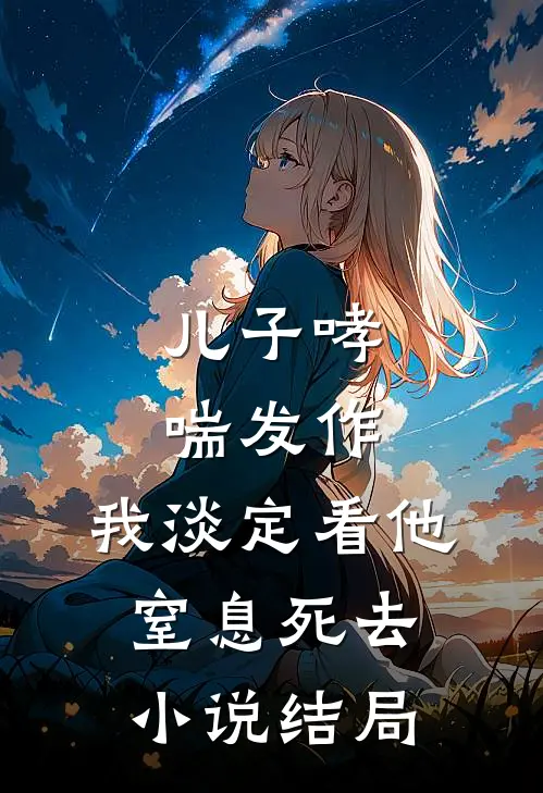 儿子哮喘发作，我淡定看他窒息死去小说结局