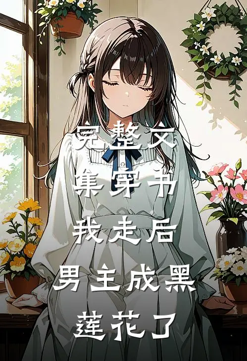 完整文集穿书：我走后，男主成黑莲花了