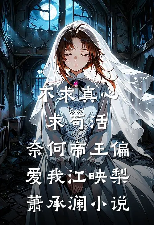 不求真心求苟活，奈何帝王偏爱我江映梨萧承澜小说