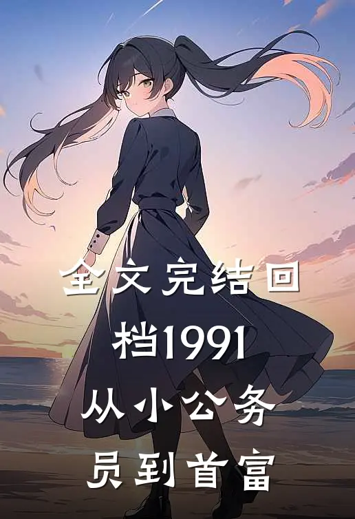 全文完结回档1991，从小公务员到首富