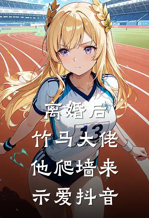 离婚后，竹马大佬他爬墙来示爱抖音