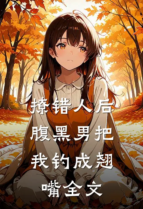 撩错人后，腹黑男把我钓成翘嘴全文