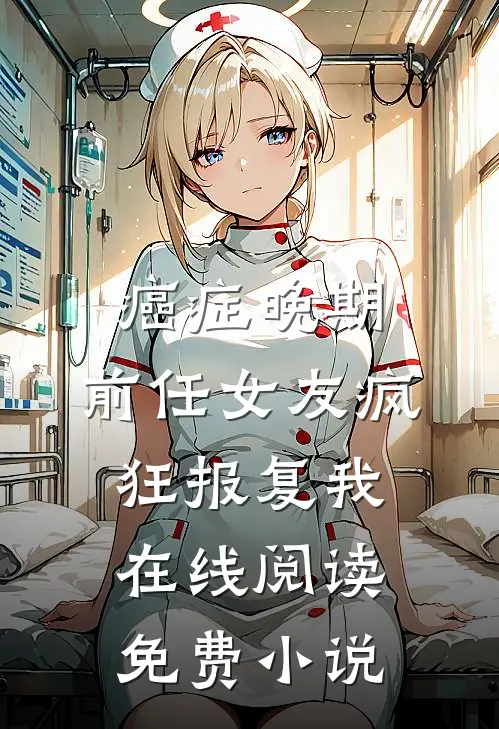 癌症晚期，前任女友疯狂报复我在线阅读免费小说
