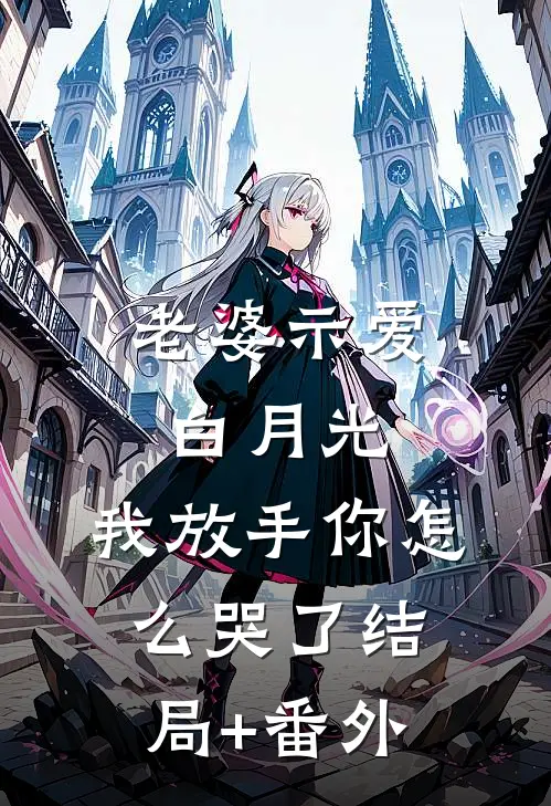 老婆示爱白月光，我放手你怎么哭了结局+番外