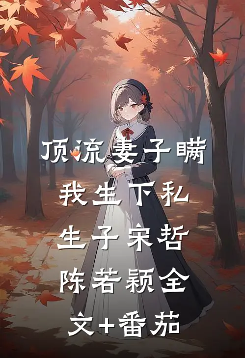 顶流妻子瞒我生下私生子宋哲陈若颖全文+番茄