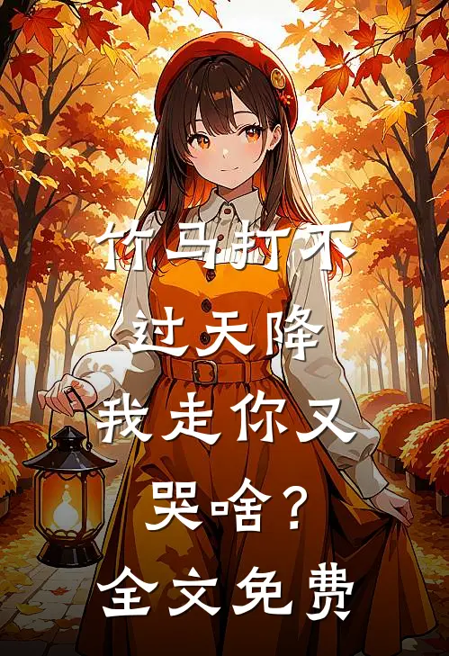 竹马打不过天降，我走你又哭啥？全文免费