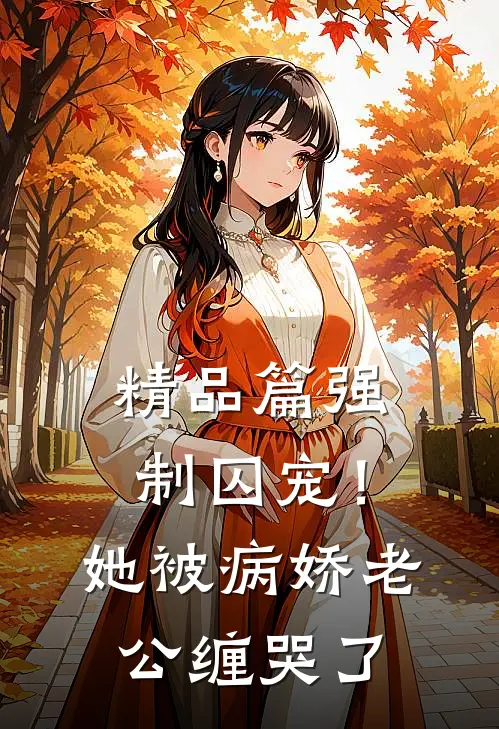 精品篇强制囚宠！她被病娇老公缠哭了