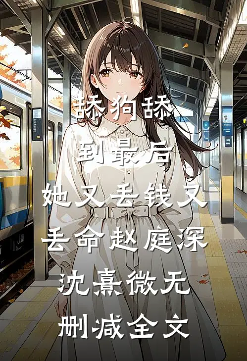 舔狗舔到最后，她又丢钱又丢命赵庭深沈熹微无删减全文