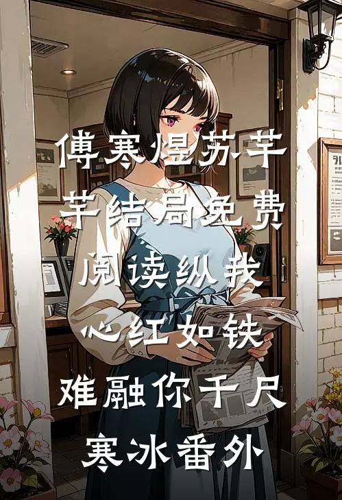 傅寒煜苏芊芊结局免费阅读纵我心红如铁，难融你千尺寒冰番外
