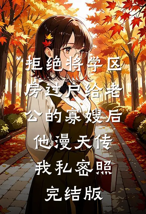 拒绝将学区房过户给老公的寡嫂后，他漫天传我私密照完结版