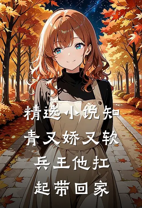 精选小说知青又娇又软，兵王他扛起带回家