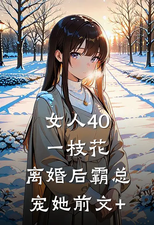 女人40一枝花，离婚后霸总宠她前文+