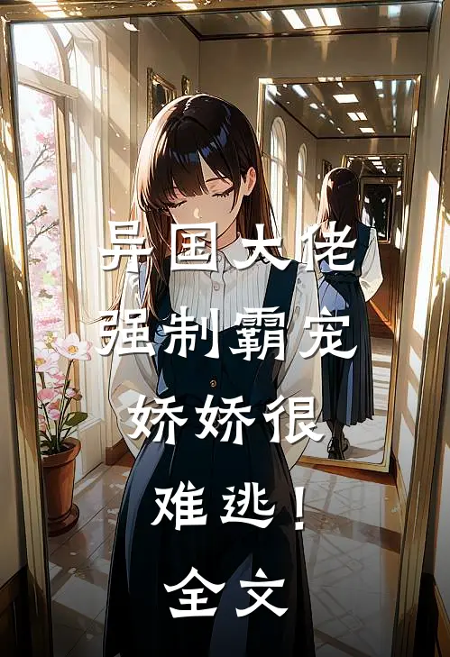 异国大佬强制霸宠，娇娇很难逃！全文