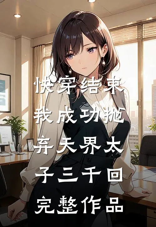 快穿结束，我成功抛弃天界太子三千回完整作品
