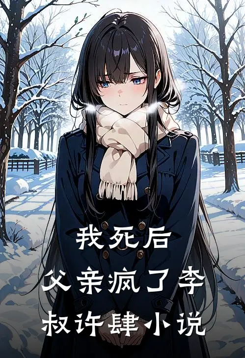 我死后，父亲疯了李叔许肆小说