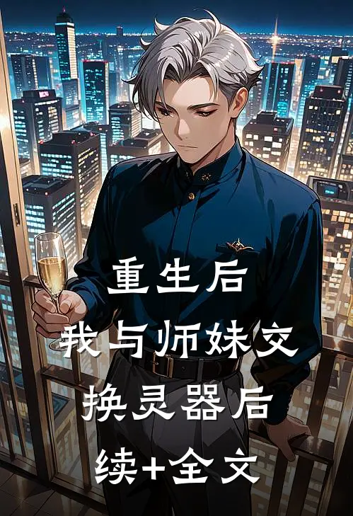 重生后，我与师妹交换灵器后续+全文