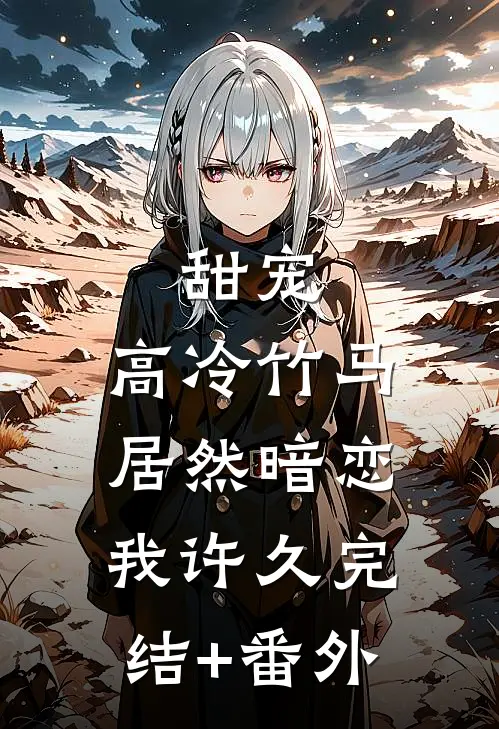 甜宠：高冷竹马居然暗恋我许久完结+番外
