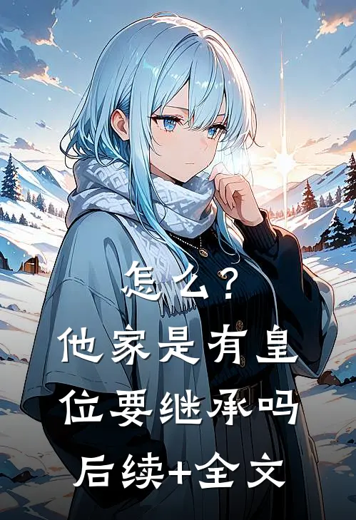 怎么？他家是有皇位要继承吗后续+全文