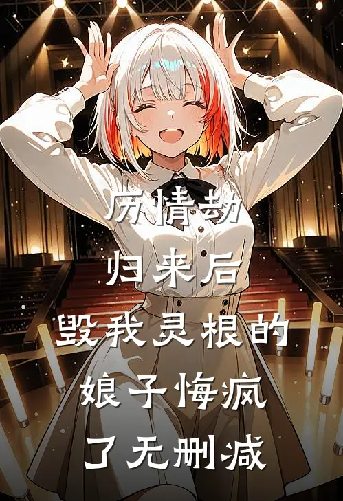 历情劫归来后，毁我灵根的娘子悔疯了无删减