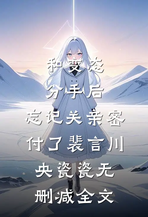 和变态分手后，忘记关亲密付了裴言川央瓷瓷无删减全文