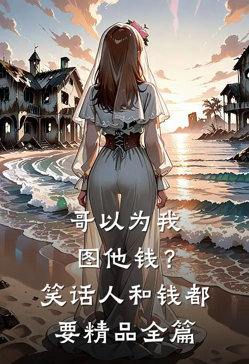 哥以为我图他钱？笑话，人和钱都要精品全篇