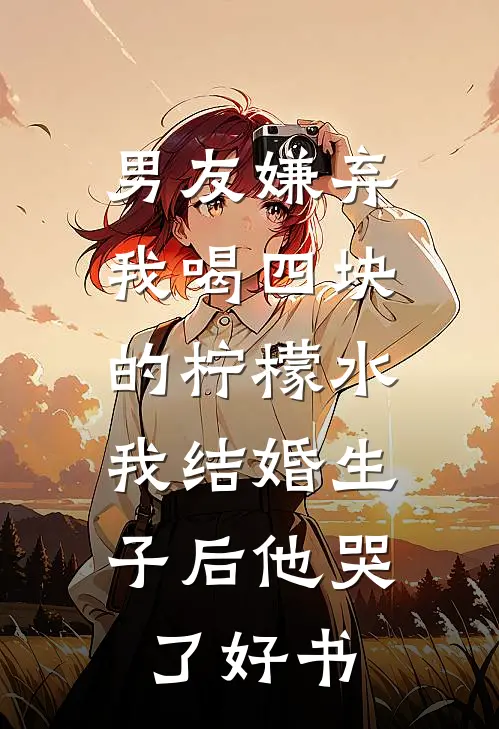 男友嫌弃我喝四块的柠檬水，我结婚生子后他哭了好书