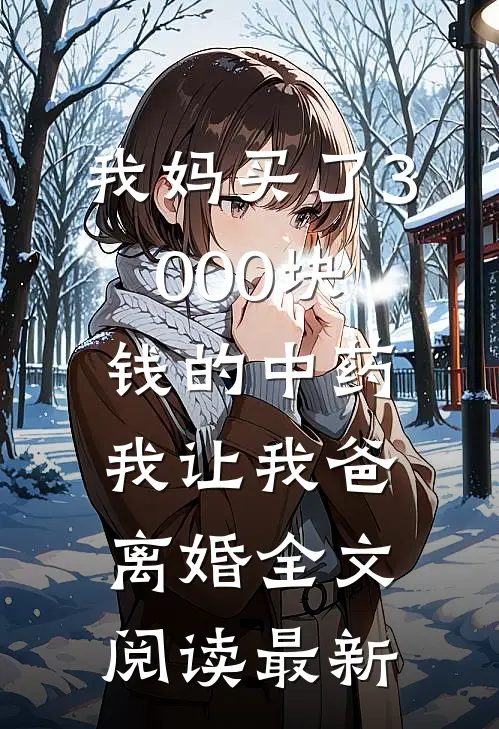 我妈买了3000块钱的中药，我让我爸离婚全文阅读最新