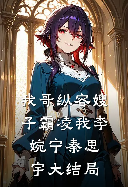 我哥纵容嫂子霸凌我李婉宁秦思宇大结局