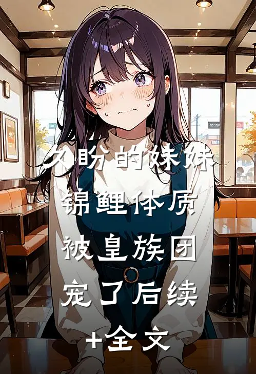 久盼的妹妹锦鲤体质，被皇族团宠了后续+全文