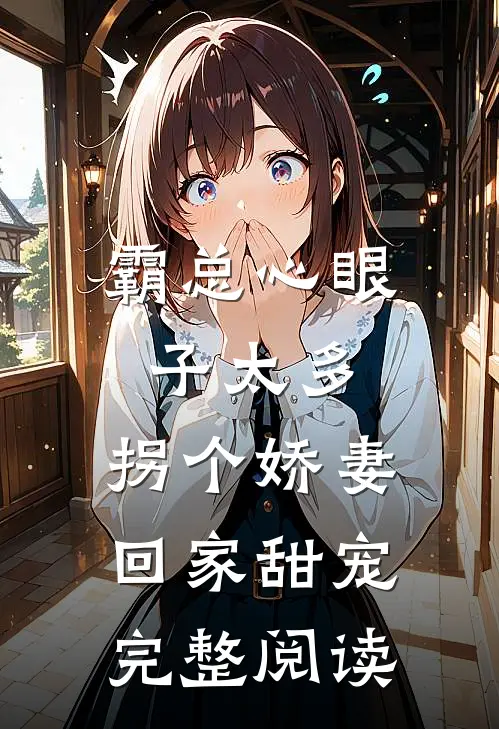 霸总心眼子太多，拐个娇妻回家甜宠完整阅读