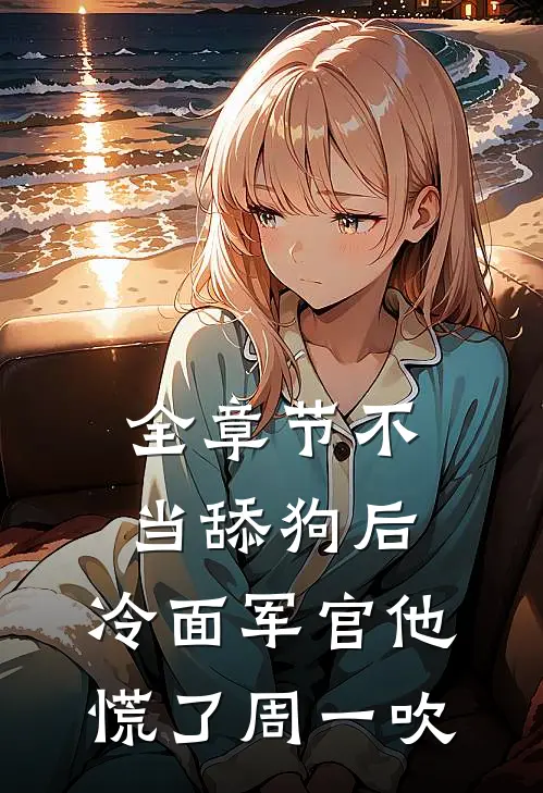 全章节不当舔狗后,冷面军官他慌了周一吹