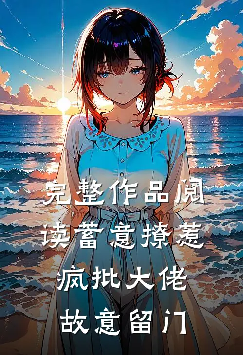完整作品阅读蓄意撩惹：疯批大佬故意留门