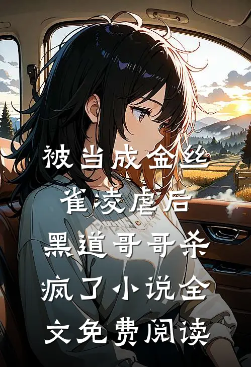被当成金丝雀凌虐后，黑道哥哥杀疯了小说全文免费阅读