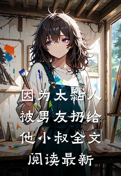 因为太黏人，被男友扔给他小叔全文阅读最新