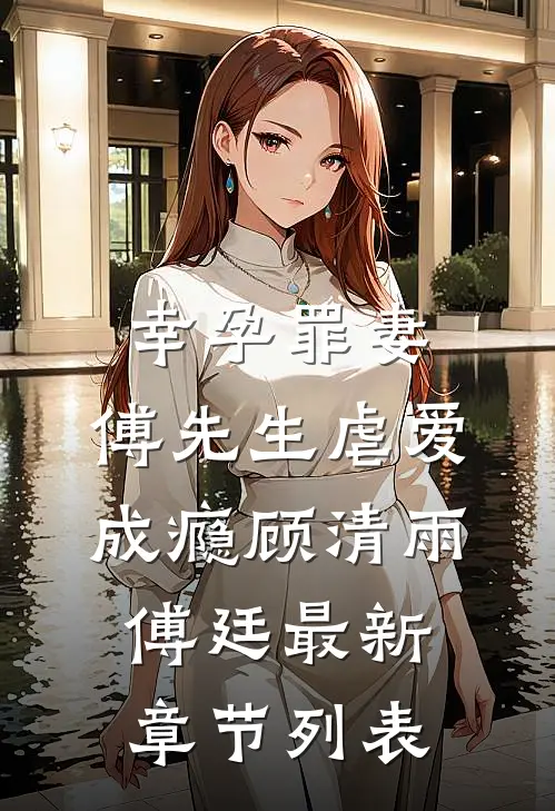 幸孕罪妻：傅先生虐爱成瘾顾清雨傅廷最新章节列表