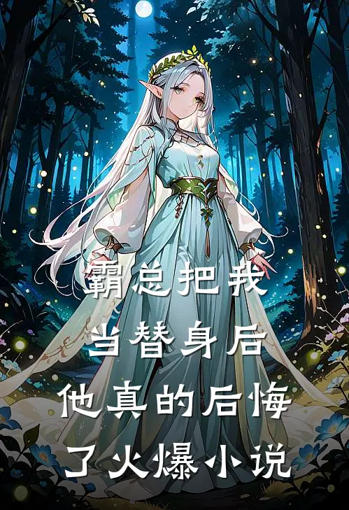 霸总把我当替身后，他真的后悔了火爆小说