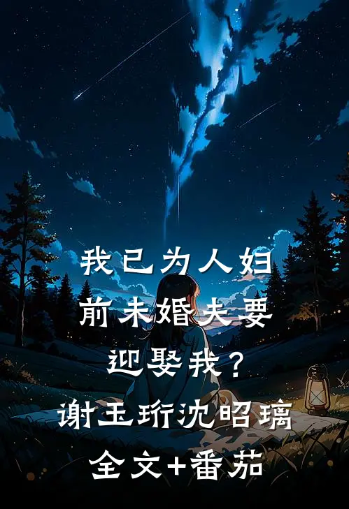 我已为人妇，前未婚夫要迎娶我？谢玉珩沈昭璃全文+番茄