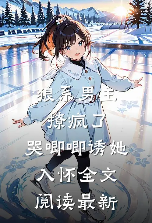 狼系男主撩疯了，哭唧唧诱她入怀全文阅读最新