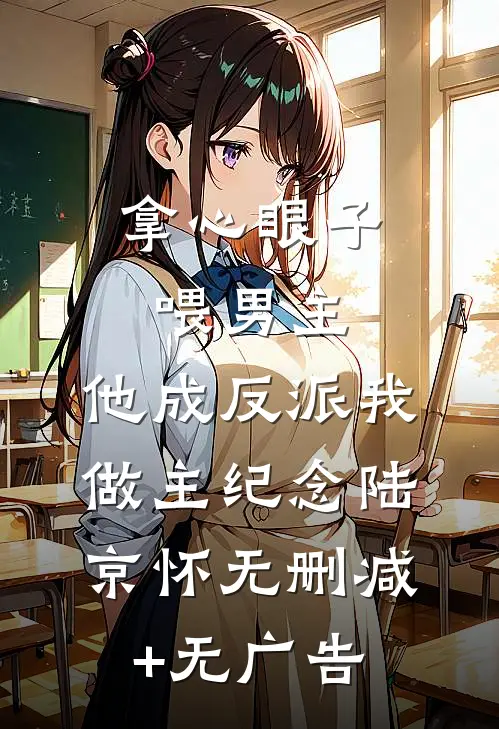 拿心眼子喂男主，他成反派我做主纪念陆京怀无删减+无广告