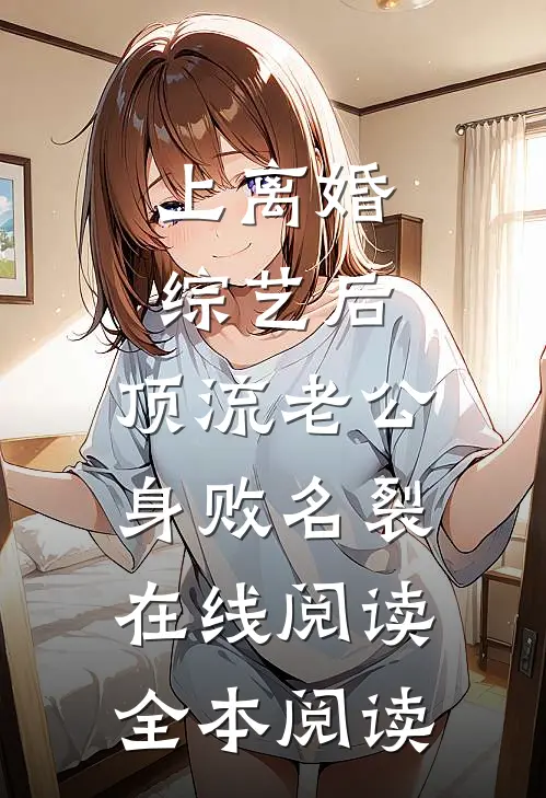上离婚综艺后，顶流老公身败名裂在线阅读全本阅读