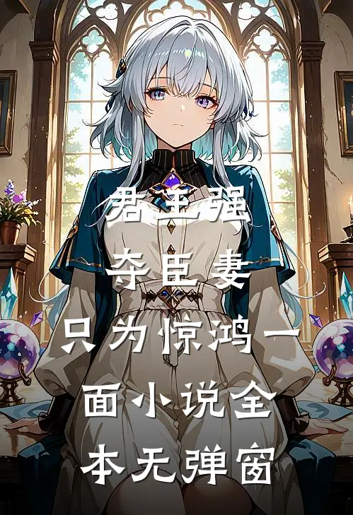 君王强夺臣妻，只为惊鸿一面小说全本无弹窗