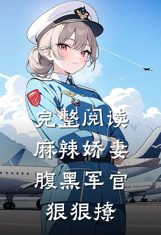 完整阅读麻辣娇妻，腹黑军官狠狠撩
